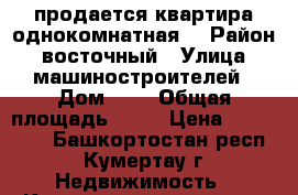 продается квартира однокомнатная  › Район ­ восточный › Улица ­ машиностроителей › Дом ­ 4 › Общая площадь ­ 32 › Цена ­ 970 000 - Башкортостан респ., Кумертау г. Недвижимость » Квартиры продажа   . Башкортостан респ.